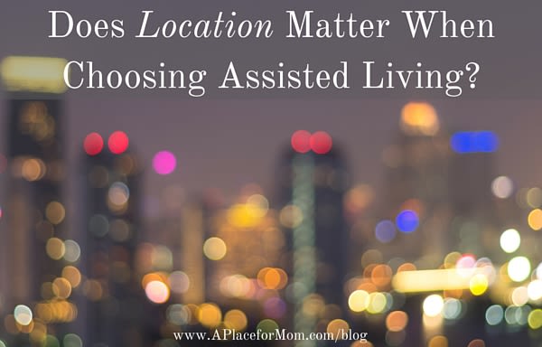 Does Location Matter When Choosing Assisted Living?